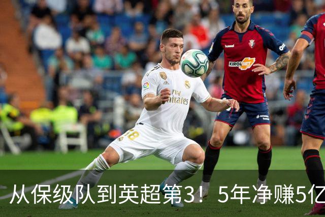 从保级队到英超第3！5年净赚5亿英镑，大黑马的成功，豪门都该学一学