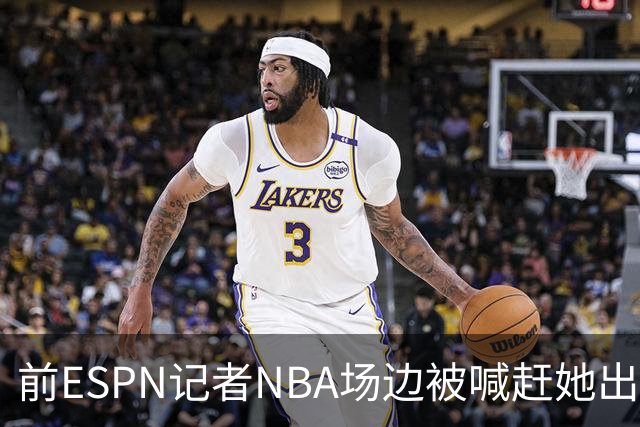 前ESPN记者NBA场边被喊"赶她出去",一杯饮料泼回去