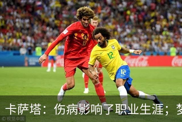 卡萨塔:伤病影响了职业生涯;梦想是重返意甲完成百场里程碑